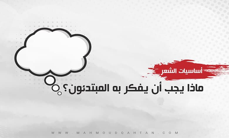 ماذا يجب أن يفكر به المبتدؤون؟ 1 - أساسيات الشعر: ماذا يجب أن يفكر به المبتدؤون؟